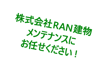 株式会社RAN建物メンテナンスにお任せください!